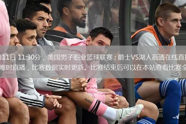 北京時(shí)間2025年02月11日 11:30分，美國男子職業(yè)籃球聯(lián)賽 : 爵士VS湖人高清在線(xiàn)直播，無(wú)插件觀(guān)看比賽。本站同步官方直播源準時(shí)直播，比賽數據實(shí)時(shí)更新。比賽結束后可以在本站查看比賽全程錄像、比