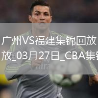 03月27日CBA常規賽 廣州 - 福建 精彩鏡頭