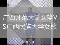 廣西師范大學(xué)女籃VS廣西民族大學(xué)女籃