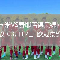03月12日歐冠1/8決賽次回合國際米蘭vs費耶諾德進(jìn)球視頻