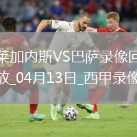 04月13日西甲第31輪萊加內斯vs巴塞羅那全場(chǎng)錄像