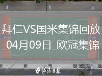 04月09日歐冠1/4決賽首回合拜仁慕尼黑vs國際米蘭進(jìn)球視頻