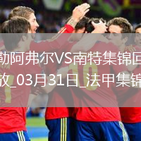 法甲-圖雷點(diǎn)射雙響彭貝萊破門(mén)勒阿弗爾3-2南特