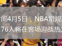 北京時(shí)間4月5日，NBA常規賽繼續進(jìn)行，76人將在客場(chǎng)迎戰熱火。