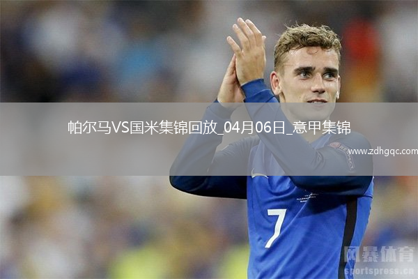 04月06日意甲第31輪帕爾馬vs國際米蘭進(jìn)球視頻