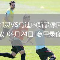 04月24日意甲第33輪都靈vs烏迪內斯全場(chǎng)錄像