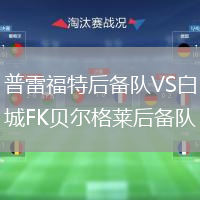 普雷福特后備隊VS白城FK貝爾格萊后備隊