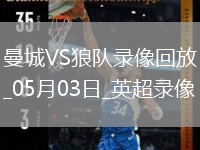 05月03日英超第35輪曼城vs狼隊全場(chǎng)錄像