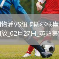 02月27日英超第27輪利物浦vs紐卡斯爾聯(lián)進(jìn)球視頻