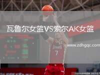 瓦魯爾女籃VS索爾AK女籃