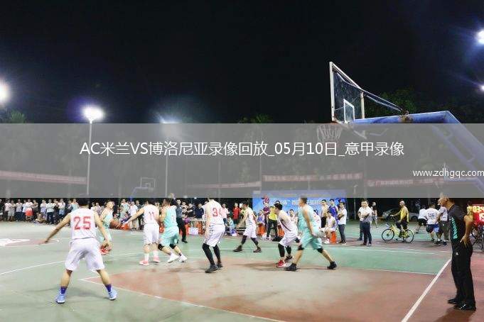 05月10日意甲第36輪AC米蘭vs博洛尼亞全場(chǎng)錄像