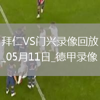 05月11日德甲第33輪拜仁慕尼黑vs門(mén)興全場(chǎng)錄像