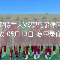 05月13日意甲第36輪亞特蘭大vs羅馬全場(chǎng)錄像
