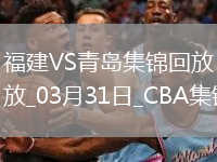 03月31日CBA常規賽收官戰 福建 - 青島 精彩鏡頭