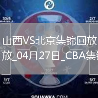 04月27日CBA季后賽半決賽G1 山西 - 北京 精彩鏡頭