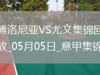 05月05日意甲第35輪博洛尼亞vs尤文圖斯進(jìn)球視頻
