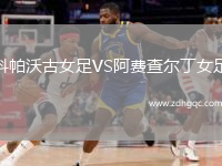 科帕沃古女足VS阿費查爾丁女足