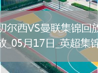 05月17日英超第37輪切爾西vs曼聯(lián)精彩片段