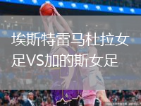 埃斯特雷馬杜拉女足VS加的斯女足