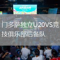 門(mén)多薩獨立U20VS競技俱樂(lè )部后備隊