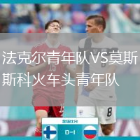 法克爾青年隊VS莫斯科火車(chē)頭青年隊