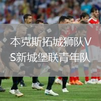 本克斯拓城獅隊VS新城堡聯(lián)青年隊