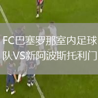 FC巴塞羅那室內足球隊VS新阿波斯托利門(mén)(室內)
