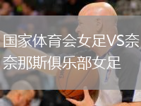國家體育會(huì )女足VS奈那斯俱樂(lè )部女足