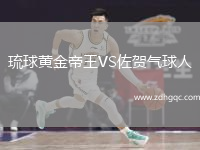 琉球黃金帝王VS佐賀氣球人