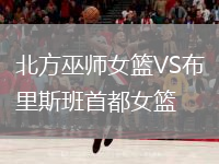 北方巫師女籃VS布里斯班首都女籃