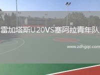 雷加塔斯U20VS塞阿拉青年隊