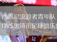 西悉尼流浪者青年隊VS黑鎮市足球俱樂(lè )部