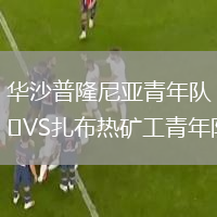 華沙普隆尼亞青年隊VS扎布熱礦工青年隊