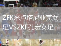 ZFK米盧塔尼亞克女足VSZKF孔宏女足