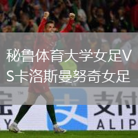 秘魯體育大學(xué)女足VS卡洛斯曼努奇女足