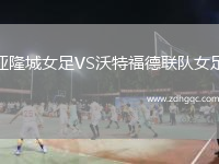 亞隆城女足VS沃特福德聯(lián)隊女足
