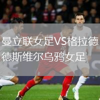 曼立聯(lián)女足VS格拉德斯維爾烏鴉女足