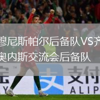 穆尼斯帕爾后備隊VS齊奧內斯交流會(huì )后備隊