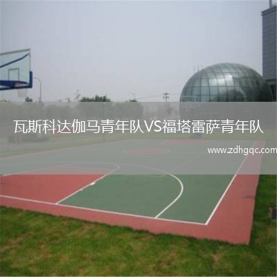 瓦斯科達伽馬青年隊VS福塔雷薩青年隊