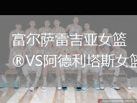 富爾薩雷吉亞女籃VS阿德利塔斯女籃