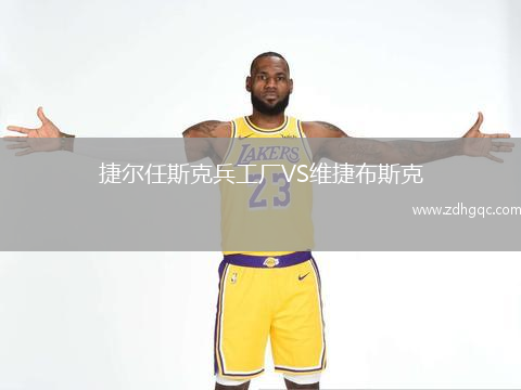 捷爾任斯克兵工廠(chǎng)VS維捷布斯克