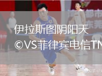 伊拉斯圖陰陽(yáng)天VS菲律賓電信TNT