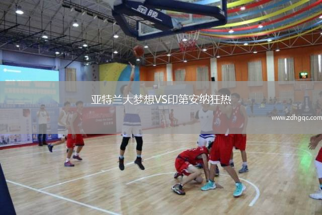 亞特蘭大夢(mèng)想VS印第安納狂熱