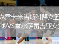 克雷卡米諾斯科隆女籃VS富爾薩雷吉亞女籃