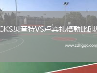 GKS貝查特VS盧賓扎格勒比B隊