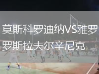 莫斯科羅迪納VS雅羅斯拉夫爾辛尼克