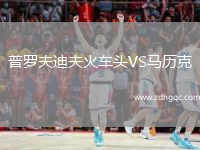 普羅夫迪夫火車(chē)頭VS馬歷克